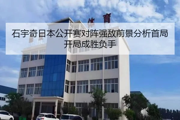 石宇奇日本公开赛对阵强敌前景分析首局开局成胜负手